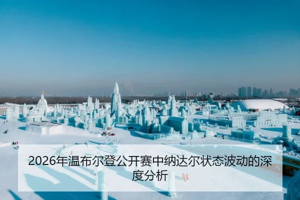 2026年温布尔登公开赛中纳达尔状态波动的深度分析