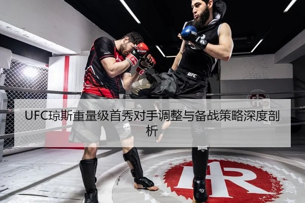 UFC琼斯重量级首秀对手调整与备战策略深度剖析