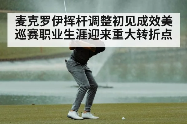 麦克罗伊挥杆调整初见成效美巡赛职业生涯迎来重大转折点