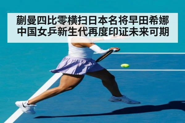 蒯曼四比零横扫日本名将早田希娜 中国女乒新生代再度印证未来可期